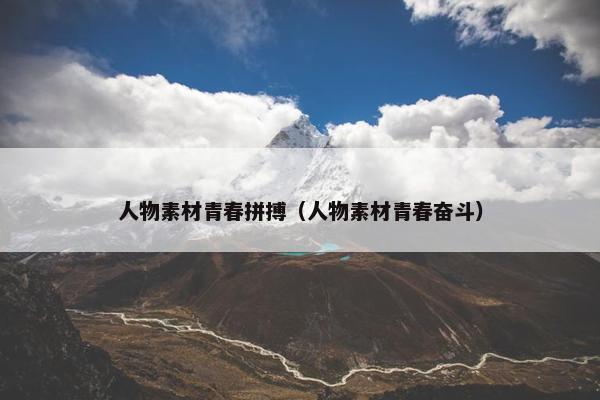 人物素材青春拼搏（人物素材青春奋斗）