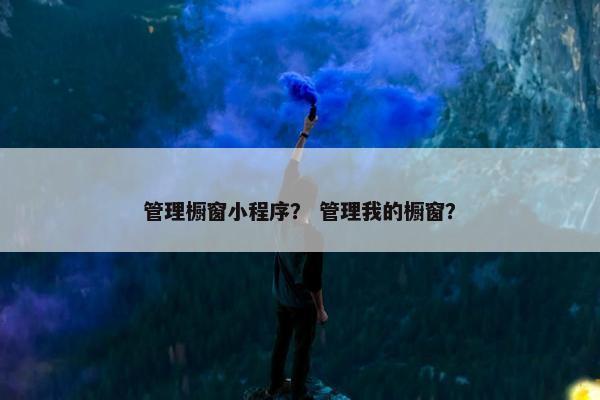 管理橱窗小程序？ 管理我的橱窗？