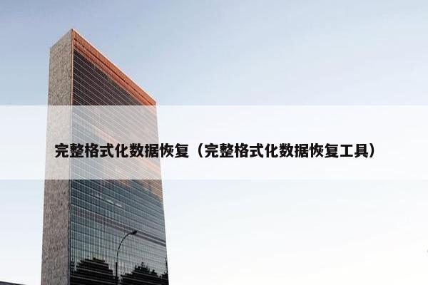 完整格式化数据恢复（完整格式化数据恢复工具）