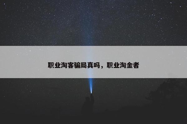 职业淘客骗局真吗，职业淘金者