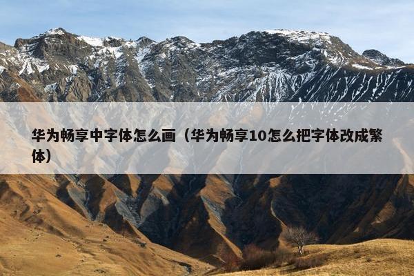 华为畅享中字体怎么画（华为畅享10怎么把字体改成繁体）