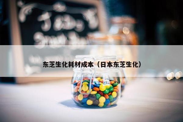 东芝生化耗材成本（日本东芝生化）