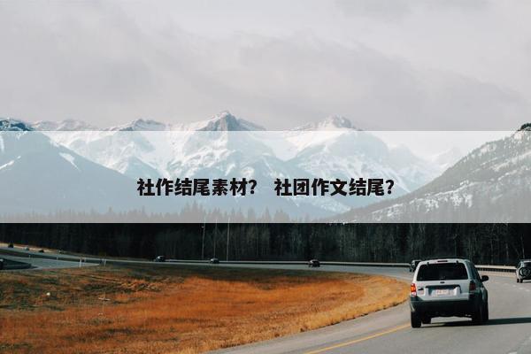 社作结尾素材？ 社团作文结尾？