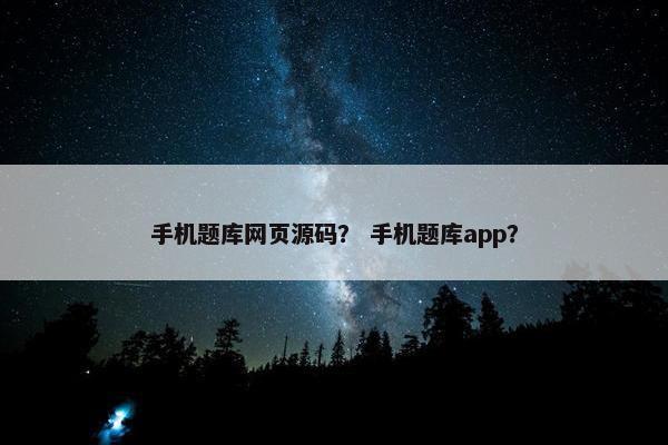 手机题库网页源码？ 手机题库app？