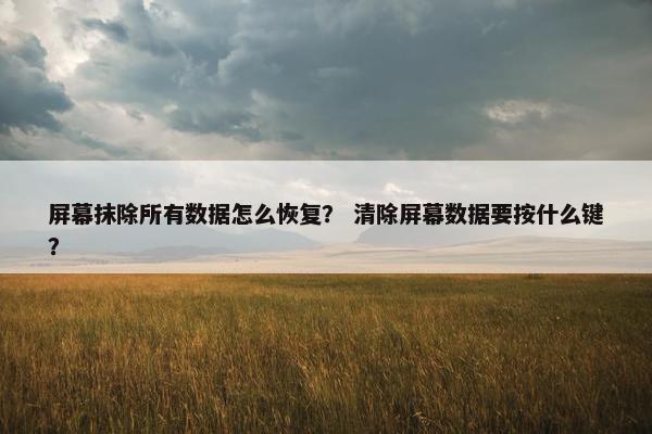 屏幕抹除所有数据怎么恢复？ 清除屏幕数据要按什么键？