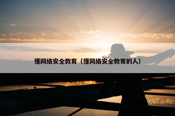 懂网络安全教育（懂网络安全教育的人）