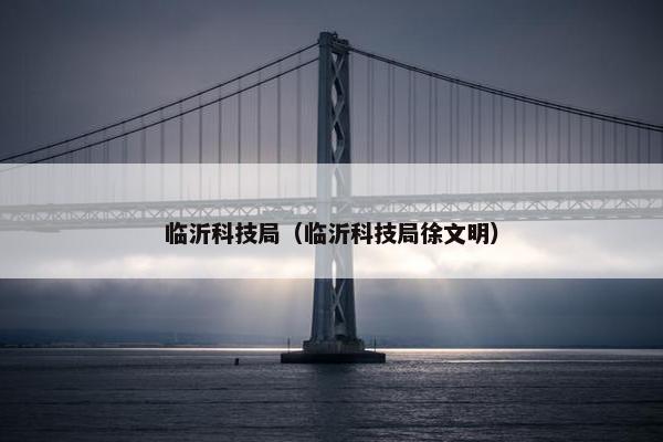 临沂科技局（临沂科技局徐文明）