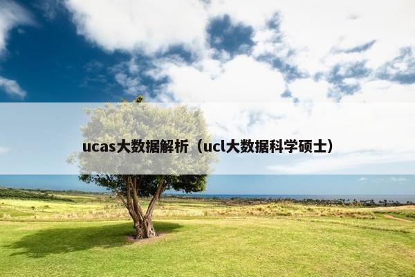 ucas大数据解析（ucl大数据科学硕士）