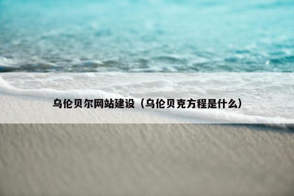 乌伦贝尔网站建设（乌伦贝克方程是什么）