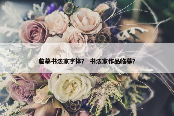 临摹书法家字体？ 书法家作品临摹？