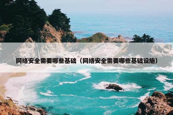 网络安全需要哪些基础（网络安全需要哪些基础设施）