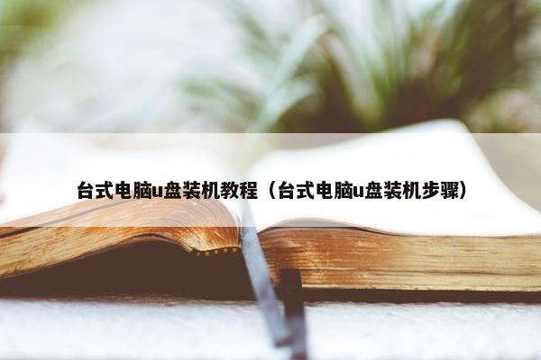 台式电脑u盘装机教程（台式电脑u盘装机步骤）
