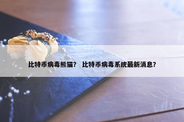 比特币病毒熊猫？ 比特币病毒系统最新消息？