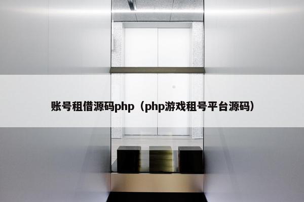 账号租借源码php（php游戏租号平台源码）