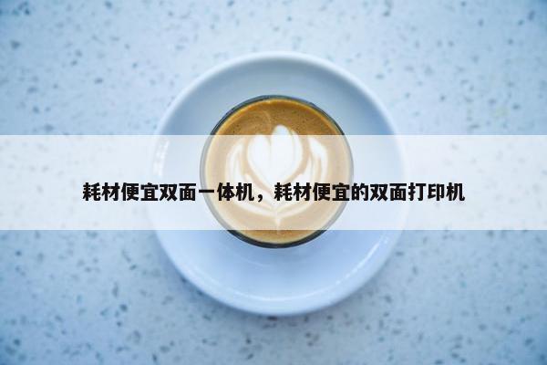 耗材便宜双面一体机，耗材便宜的双面打印机