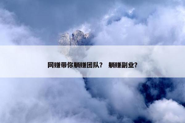 网赚带你躺赚团队？ 躺赚副业？