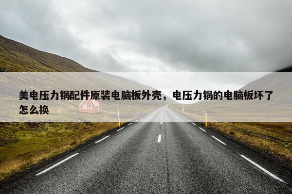 美电压力锅配件原装电脑板外壳，电压力锅的电脑板坏了怎么换