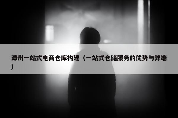 漳州一站式电商仓库构建（一站式仓储服务的优势与弊端）