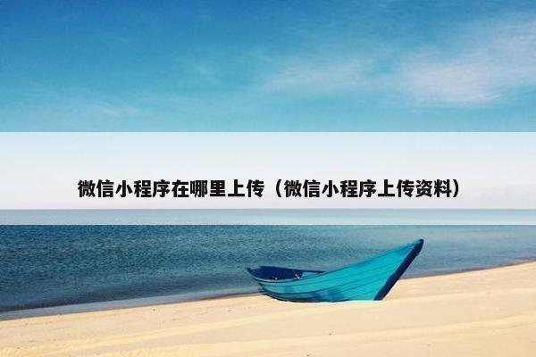 微信小程序在哪里上传（微信小程序上传资料）