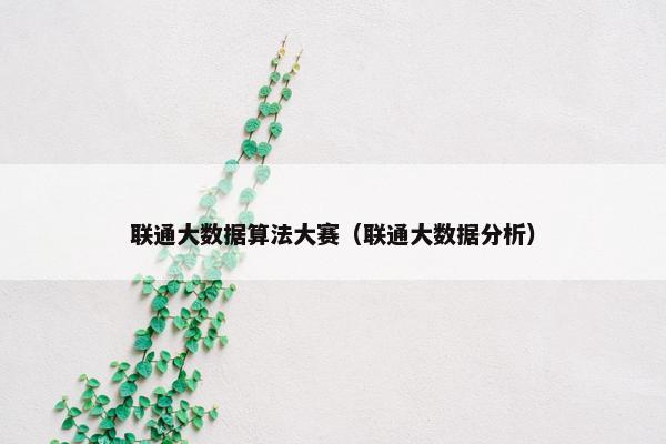 联通大数据算法大赛（联通大数据分析）