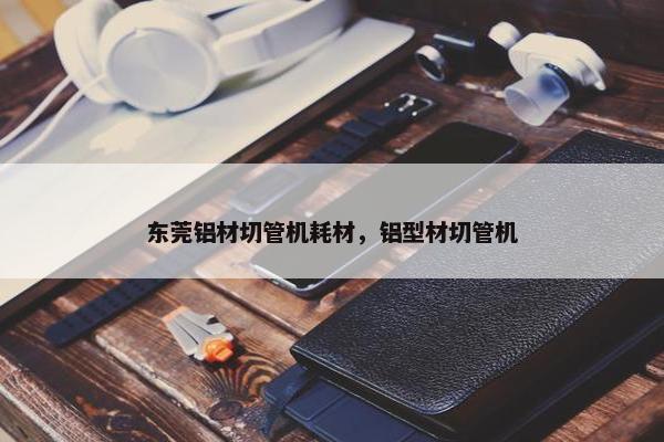 东莞铝材切管机耗材，铝型材切管机