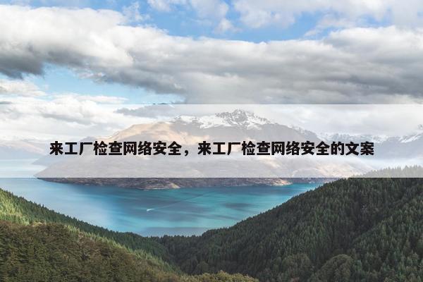 来工厂检查网络安全，来工厂检查网络安全的文案