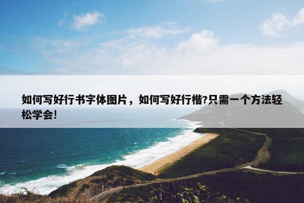 如何写好行书字体图片，如何写好行楷?只需一个方法轻松学会!