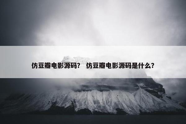 仿豆瓣电影源码？ 仿豆瓣电影源码是什么？