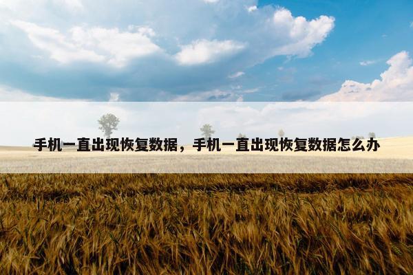 手机一直出现恢复数据，手机一直出现恢复数据怎么办
