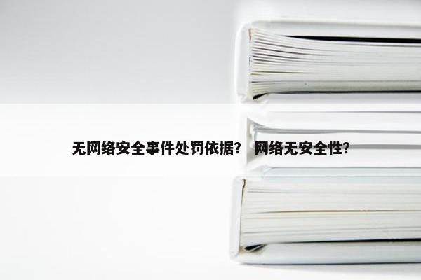无网络安全事件处罚依据？ 网络无安全性？