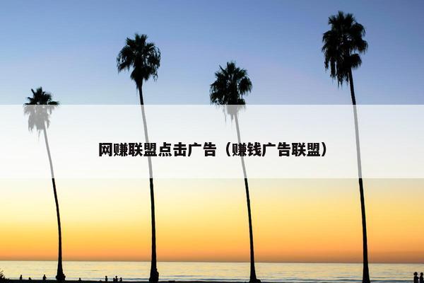 网赚联盟点击广告（赚钱广告联盟）