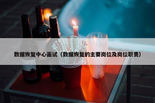 数据恢复中心面试（数据恢复的主要岗位及岗位职责）