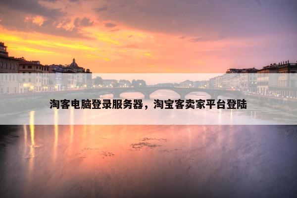 淘客电脑登录服务器，淘宝客卖家平台登陆