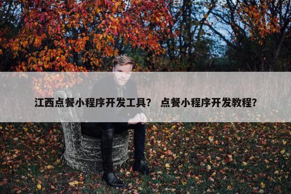 江西点餐小程序开发工具？ 点餐小程序开发教程？