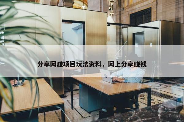 分享网赚项目玩法资料，网上分享赚钱