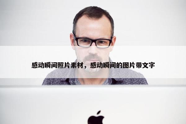 感动瞬间照片素材，感动瞬间的图片带文字