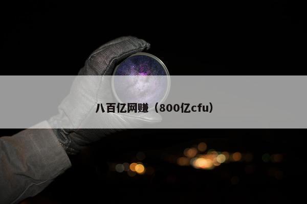 八百亿网赚（800亿cfu）