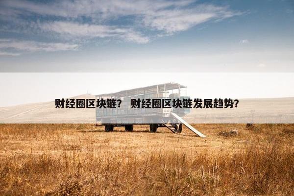 财经圈区块链？ 财经圈区块链发展趋势？