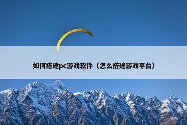 如何搭建pc游戏软件（怎么搭建游戏平台）