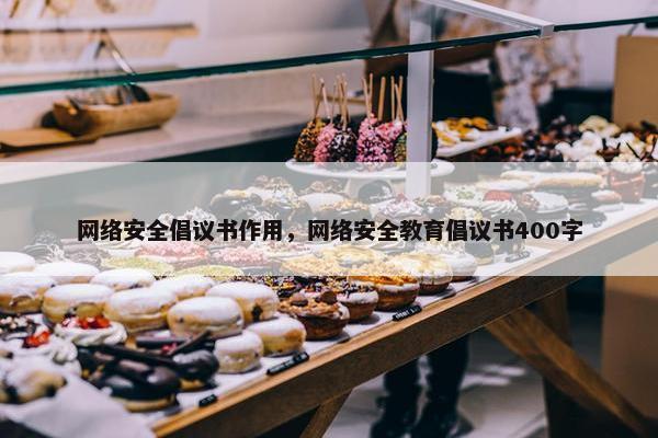 网络安全倡议书作用，网络安全教育倡议书400字