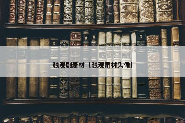 触漫剧素材（触漫素材头像）