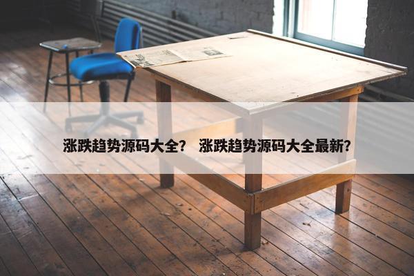 涨跌趋势源码大全？ 涨跌趋势源码大全最新？