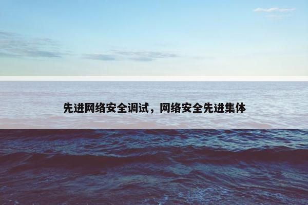 先进网络安全调试，网络安全先进集体