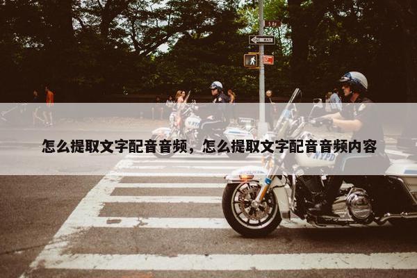 怎么提取文字配音音频，怎么提取文字配音音频内容