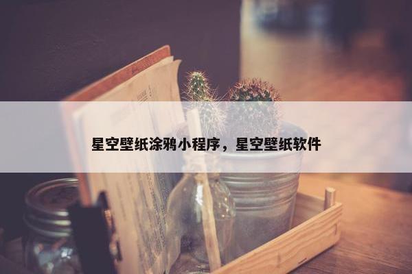 星空壁纸涂鸦小程序，星空壁纸软件
