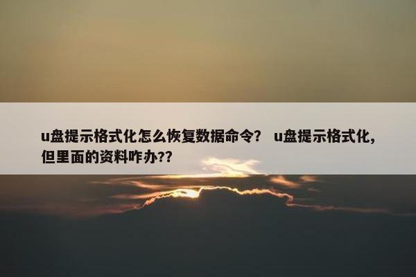 u盘提示格式化怎么恢复数据命令？ u盘提示格式化,但里面的资料咋办?？