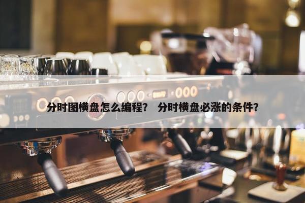 分时图横盘怎么编程？ 分时横盘必涨的条件？