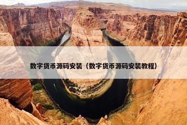 数字货币源码安装（数字货币源码安装教程）