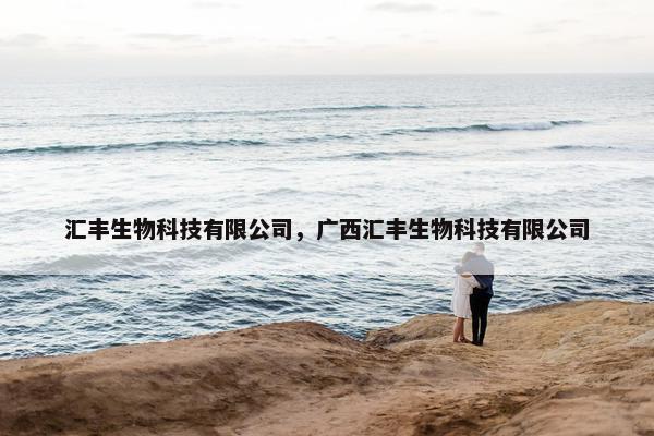 汇丰生物科技有限公司，广西汇丰生物科技有限公司