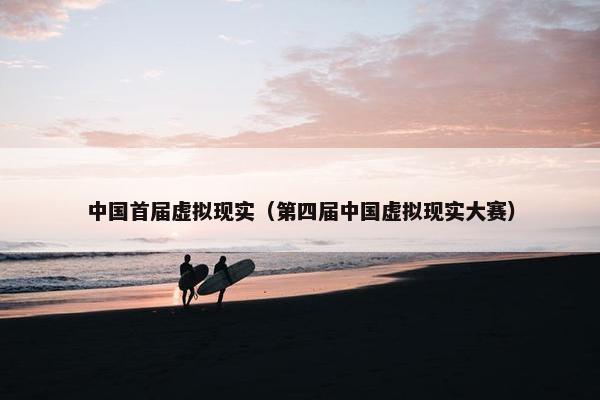 中国首届虚拟现实（第四届中国虚拟现实大赛）